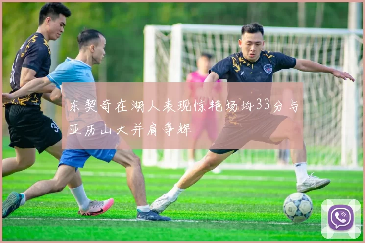 东契奇在湖人表现惊艳场均33分与亚历山大并肩争辉