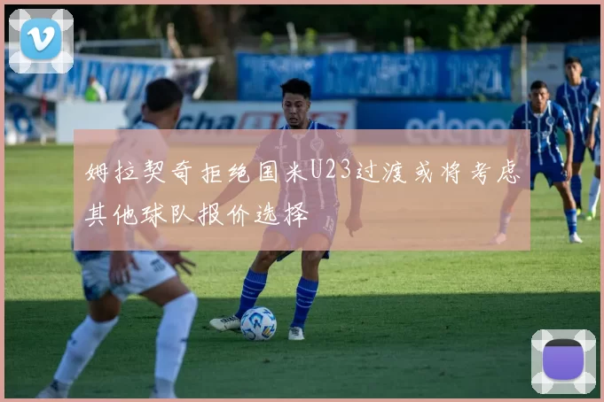 姆拉契奇拒绝国米U23过渡或将考虑其他球队报价选择