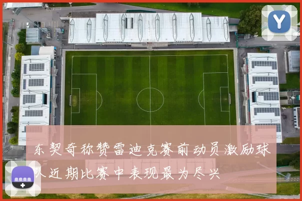 东契奇称赞雷迪克赛前动员激励球队近期比赛中表现最为尽兴